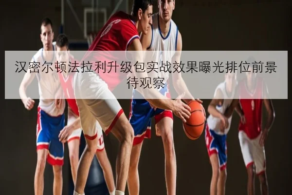 汉密尔顿法拉利升级包实战效果曝光排位前景待观察